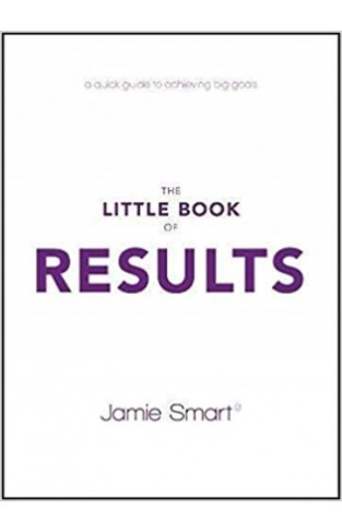 The Little Book of Results: A Quick Guide to Better Performance & Greater Results in Life